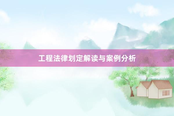 工程法律划定解读与案例分析