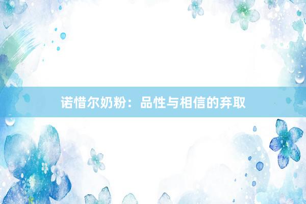 诺惜尔奶粉：品性与相信的弃取