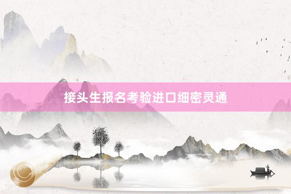 接头生报名考验进口细密灵通